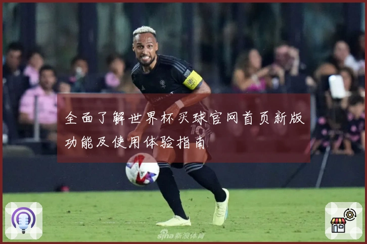 全面了解世界杯买球官网首页新版功能及使用体验指南
