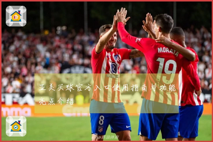 亚美买球官方入口使用指南与功能亮点介绍