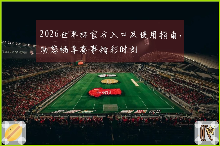 2026世界杯官方入口及使用指南，助您畅享赛事精彩时刻