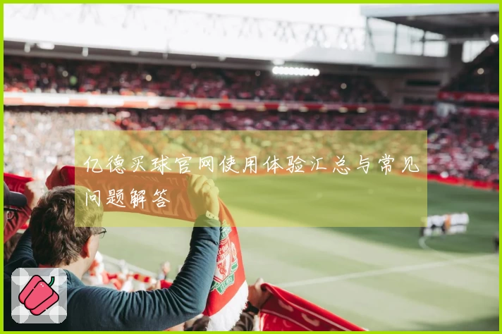 亿德买球官网使用体验汇总与常见问题解答