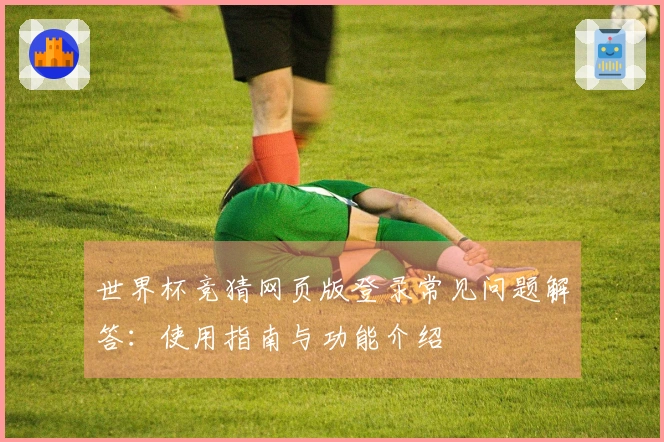 世界杯竞猜网页版登录常见问题解答：使用指南与功能介绍