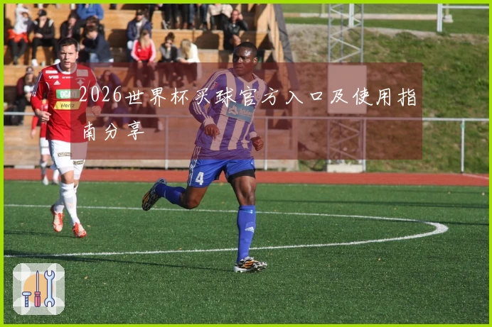 2026世界杯买球官方入口及使用指南分享