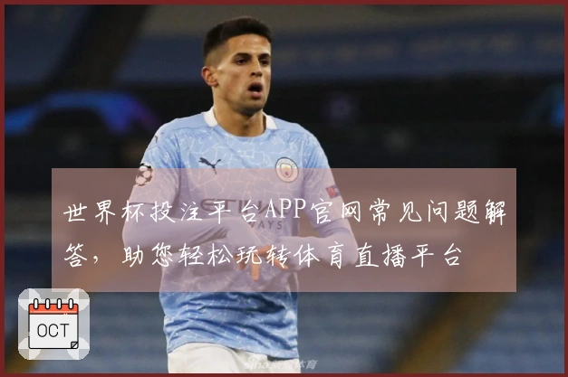 世界杯投注平台APP官网常见问题解答，助您轻松玩转体育直播平台