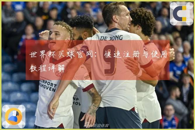世界杯买球官网：快速注册与使用教程详解