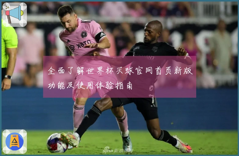 全面了解世界杯买球官网首页新版功能及使用体验指南