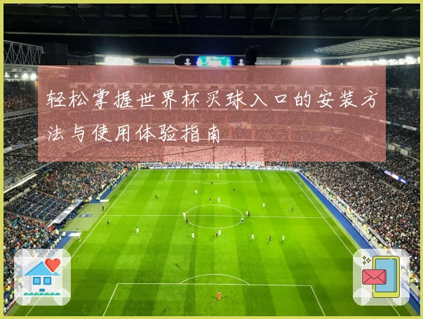 轻松掌握世界杯买球入口的安装方法与使用体验指南