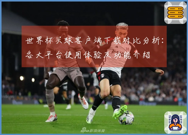 世界杯买球客户端下载对比分析：各大平台使用体验及功能介绍