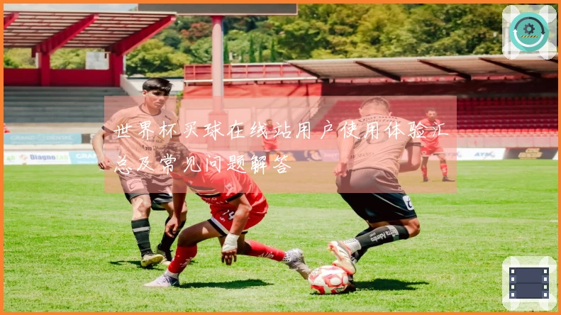 世界杯买球在线站用户使用体验汇总及常见问题解答