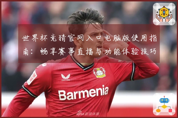 世界杯竞猜官网入口电脑版使用指南：畅享赛事直播与功能体验技巧