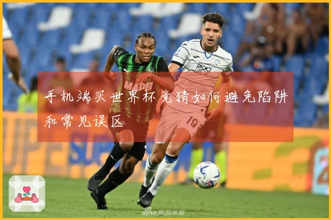 手机端买世界杯竞猜如何避免陷阱和常见误区