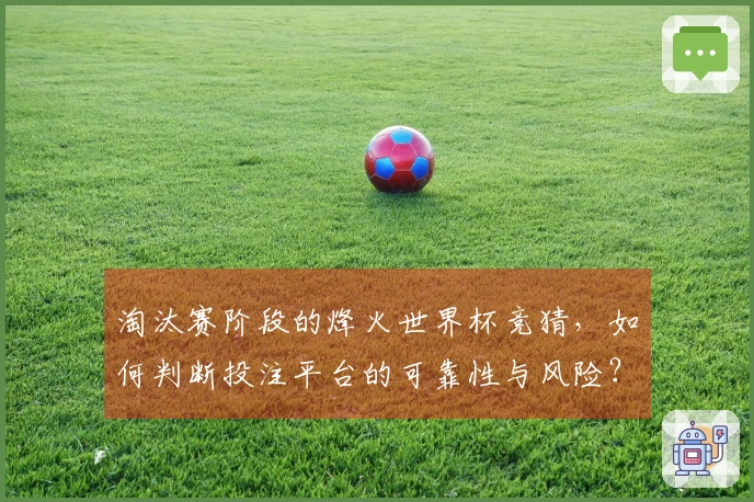 淘汰赛阶段的烽火世界杯竞猜，如何判断投注平台的可靠性与风险？