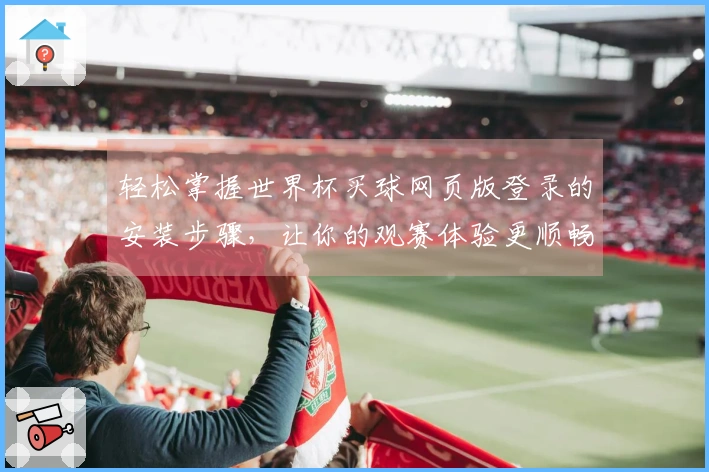 轻松掌握世界杯买球网页版登录的安装步骤，让你的观赛体验更顺畅