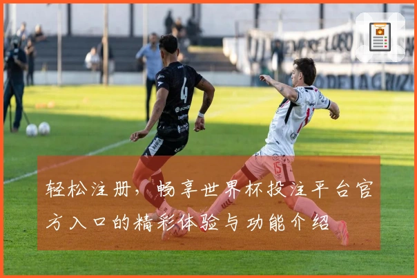 轻松注册，畅享世界杯投注平台官方入口的精彩体验与功能介绍