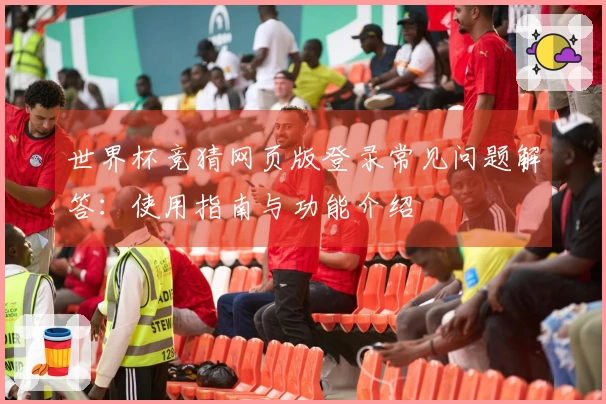 世界杯竞猜网页版登录常见问题解答：使用指南与功能介绍